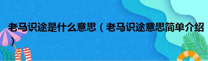 老马识途是什么意思（老马识途意思简单介绍）