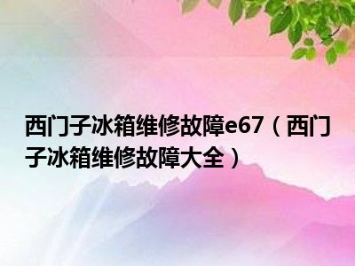 西门子冰箱维修故障e67（西门子冰箱维修故障大全）