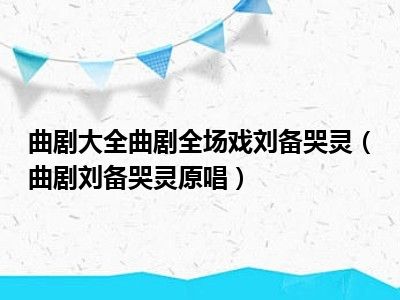 曲剧大全曲剧全场戏刘备哭灵（曲剧刘备哭灵原唱）