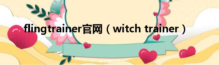 flingtrainer官网（witch trainer）