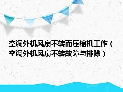 空调外机风扇不转而压缩机工作（空调外机风扇不转故障与排除）