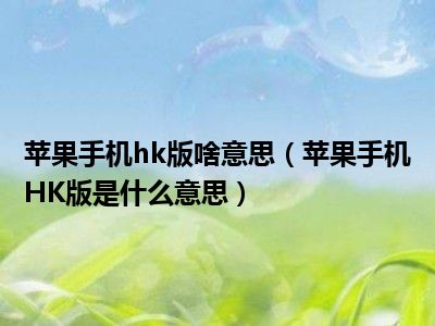 苹果手机hk版啥意思（苹果手机HK版是什么意思）