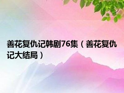 善花复仇记韩剧76集（善花复仇记大结局）