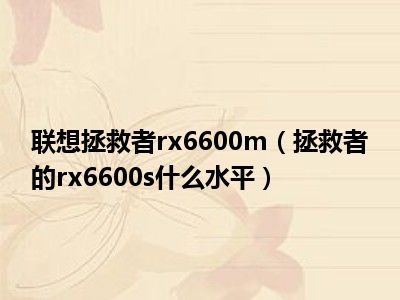 联想拯救者rx6600m（拯救者的rx6600s什么水平）