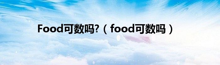  Food可数吗 （food可数吗）