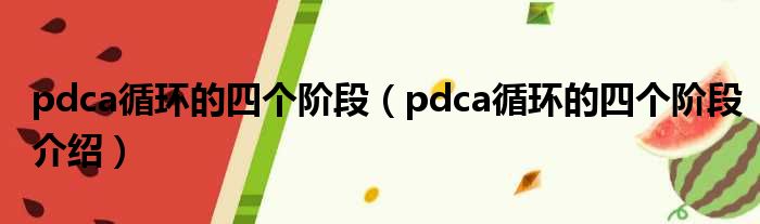 pdca循环的四个阶段（pdca循环的四个阶段介绍）