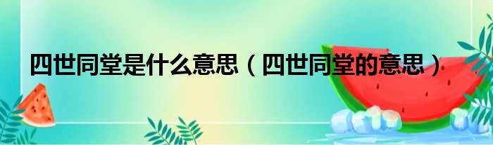 四世同堂是什么意思（四世同堂的意思）