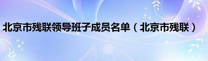  北京市残联领导班子成员名单（北京市残联）