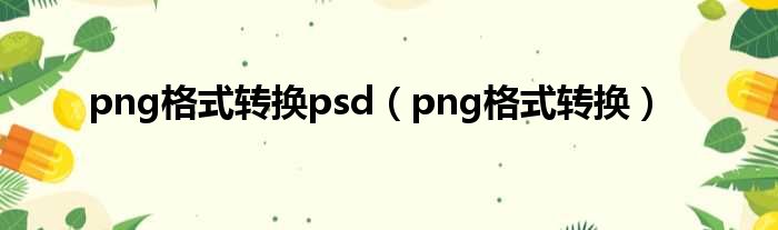 png格式转换psd（png格式转换）