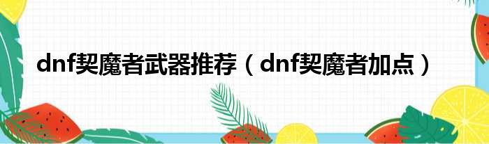 dnf契魔者武器推荐（dnf契魔者加点）