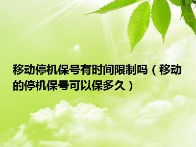 移动停机保号有时间限制吗（移动的停机保号可以保多久）