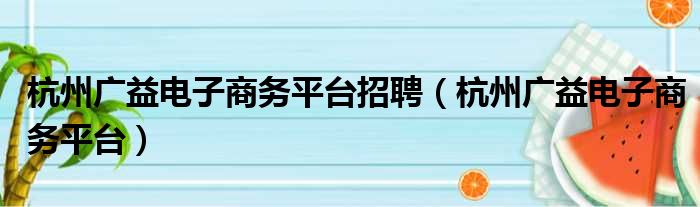 杭州广益电子商务平台招聘（杭州广益电子商务平台）