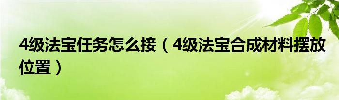  4级法宝任务怎么接（4级法宝合成材料摆放位置）