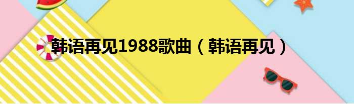 韩语再见1988歌曲（韩语再见）