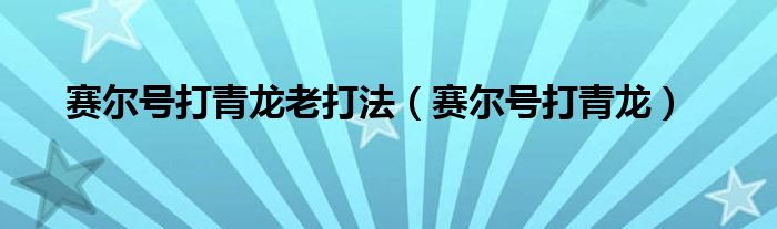  赛尔号打青龙老打法（赛尔号打青龙）