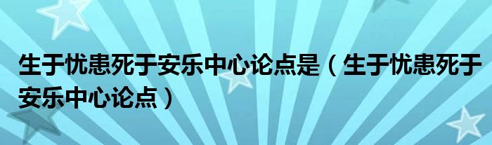  生于忧患死于安乐中心论点是（生于忧患死于安乐中心论点）