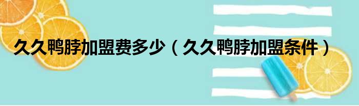 久久鸭脖加盟费多少（久久鸭脖加盟条件）