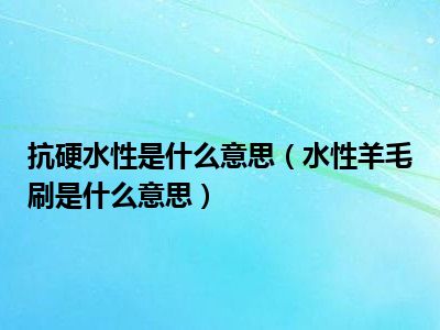 抗硬水性是什么意思（水性羊毛刷是什么意思）