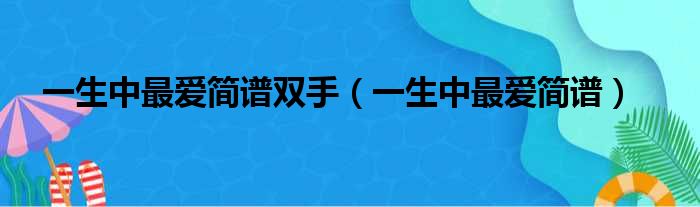 一生中最爱简谱双手（一生中最爱简谱）