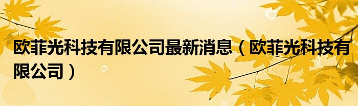  欧菲光科技有限公司最新消息（欧菲光科技有限公司）