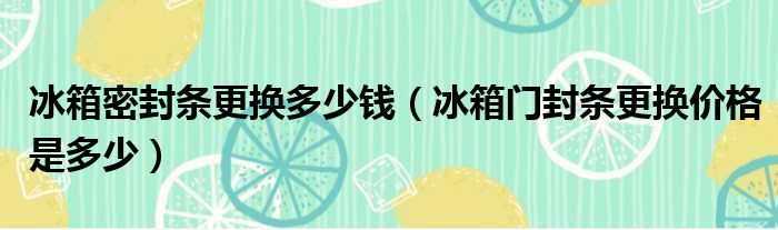 冰箱密封条更换多少钱（冰箱门封条更换价格是多少）