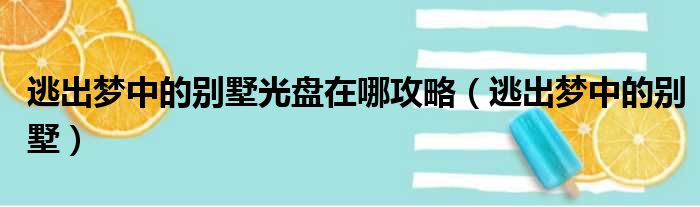 逃出梦中的别墅光盘在哪攻略（逃出梦中的别墅）