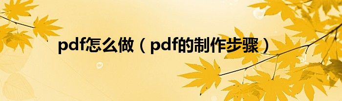 pdf怎么做（pdf的制作步骤）