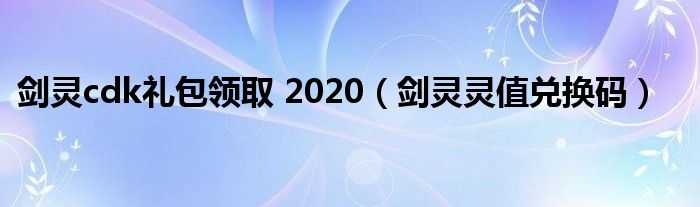  剑灵cdk礼包领取 2020（剑灵灵值兑换码）