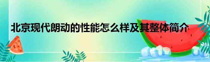 北京现代朗动的性能怎么样及其整体简介