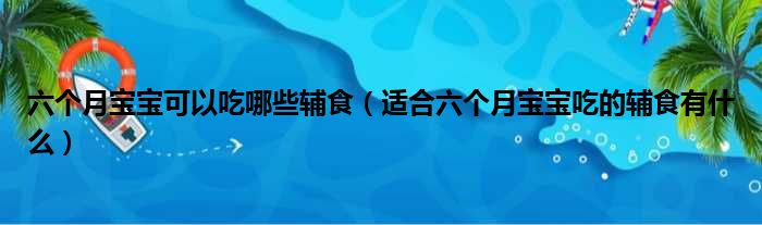 六个月宝宝可以吃哪些辅食（适合六个月宝宝吃的辅食有什么）