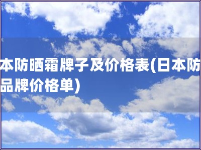 日本防晒霜牌子及价格表(日本防晒霜品牌价格单)