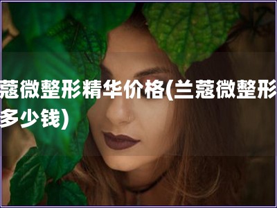 兰蔻微整形精华价格(兰蔻微整形精华多少钱)