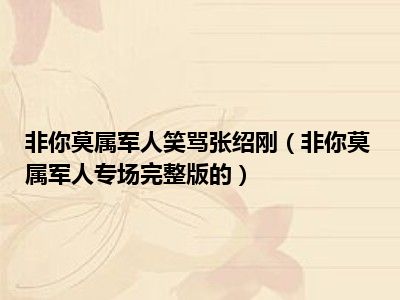 非你莫属军人笑骂张绍刚（非你莫属军人专场完整版的）