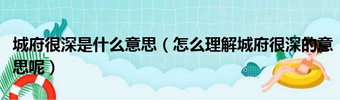 城府很深是什么意思（怎么理解城府很深的意思呢）