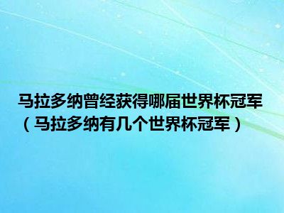 马拉多纳曾经获得哪届世界杯冠军（马拉多纳有几个世界杯冠军）