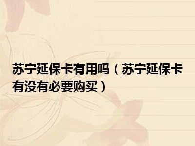 苏宁延保卡有用吗（苏宁延保卡有没有必要购买）