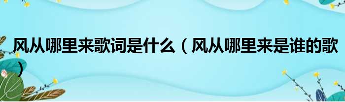 风从哪里来歌词是什么（风从哪里来是谁的歌）