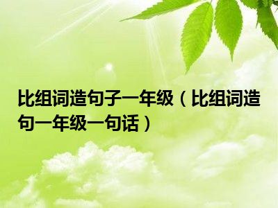 比组词造句子一年级（比组词造句一年级一句话）