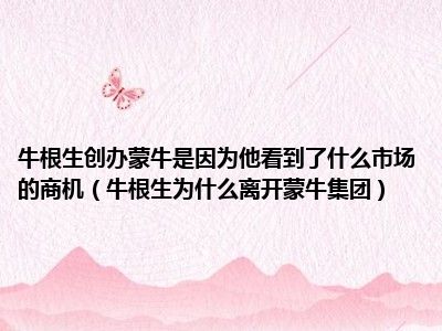 牛根生创办蒙牛是因为他看到了什么市场的商机（牛根生为什么离开蒙牛集团）