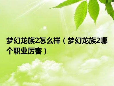 梦幻龙族2怎么样（梦幻龙族2哪个职业厉害）