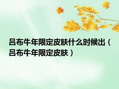 吕布牛年限定皮肤什么时候出（吕布牛年限定皮肤）