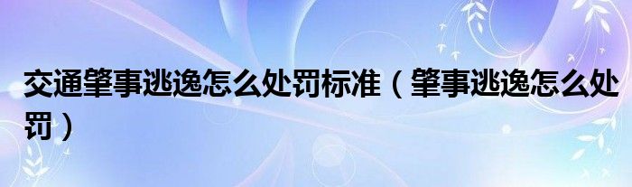  交通肇事逃逸怎么处罚标准（肇事逃逸怎么处罚）