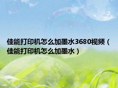 佳能打印机怎么加墨水3680视频（佳能打印机怎么加墨水）