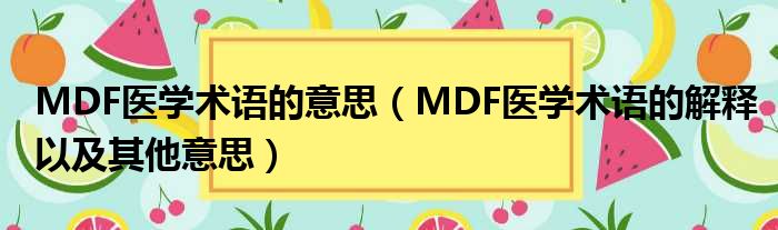 MDF医学术语的意思（MDF医学术语的解释以及其他意思）