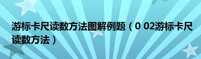  游标卡尺读数方法图解例题（0 02游标卡尺读数方法）