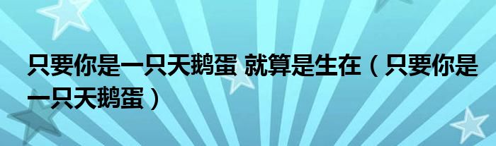  只要你是一只天鹅蛋 就算是生在（只要你是一只天鹅蛋）