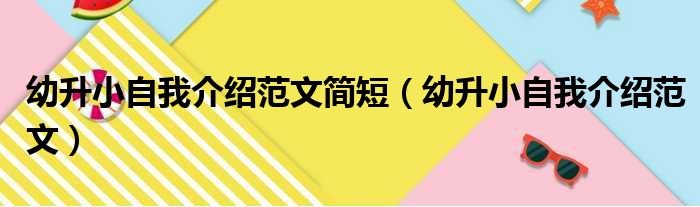 幼升小自我介绍范文简短（幼升小自我介绍范文）