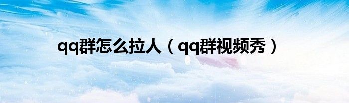  qq群怎么拉人（qq群视频秀）