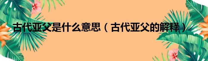 古代亚父是什么意思（古代亚父的解释）