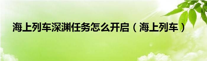  海上列车深渊任务怎么开启（海上列车）